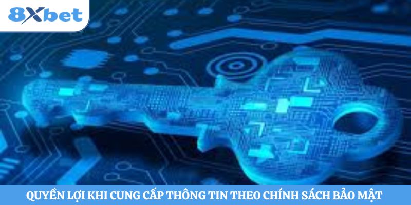 Quyền lợi khi cung cấp thông tin theo chính sách bảo mật