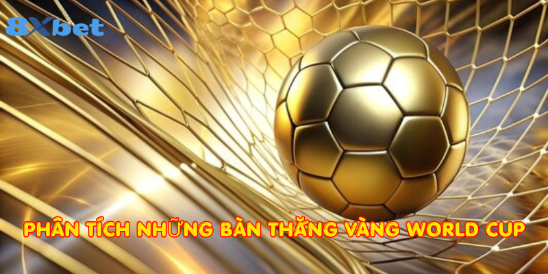 Phân tích những bàn thắng vàng World Cup